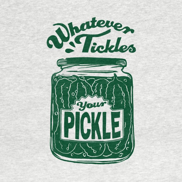 Whatever Tickles Your Pickle by Woah there Pickle
